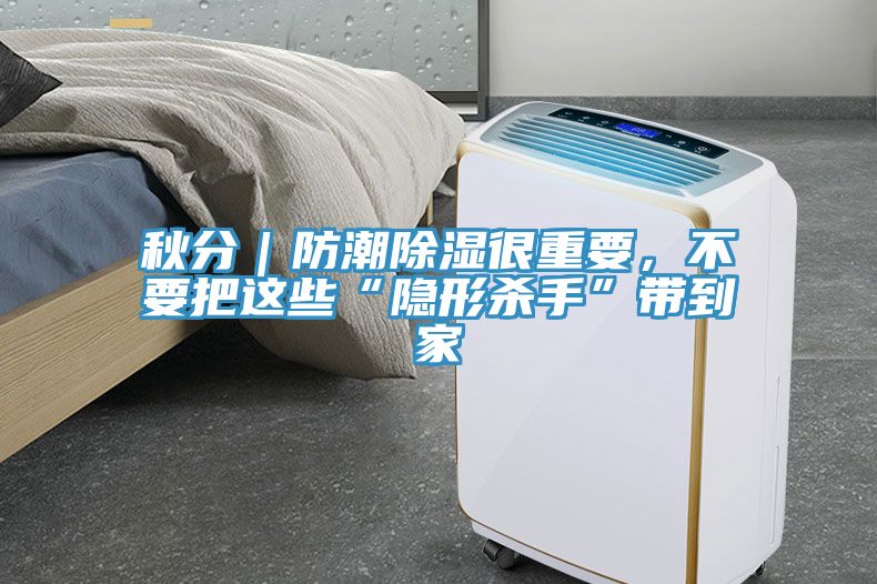 秋分｜防潮除濕很重要，不要把這些“隱形殺手”帶到家