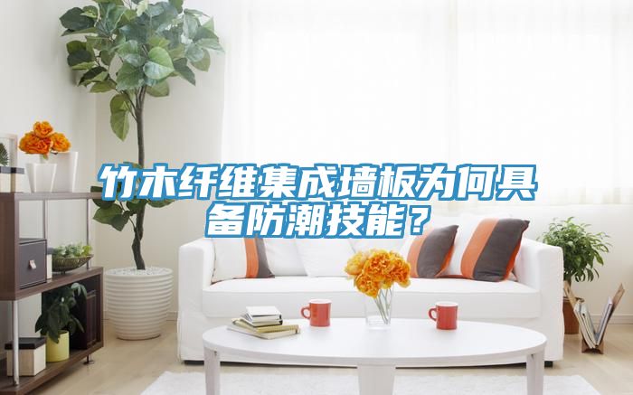 竹木纖維集成牆板為何具備防潮技能？