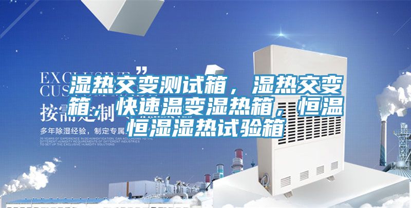 濕熱交變測試箱，濕熱交變箱，快速溫變濕熱箱，恒溫恒濕濕熱試驗箱
