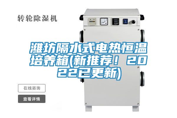 濰坊隔水式電熱恒溫培養箱(新推薦！2022已更新)