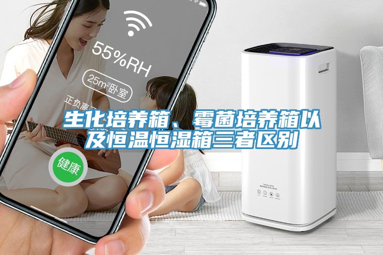 生化培養箱、黴菌培養箱以及恒溫恒濕箱三者區別