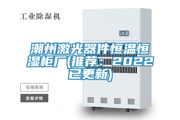 潮州激光器件恒溫恒濕櫃廠(推薦：2022已更新)