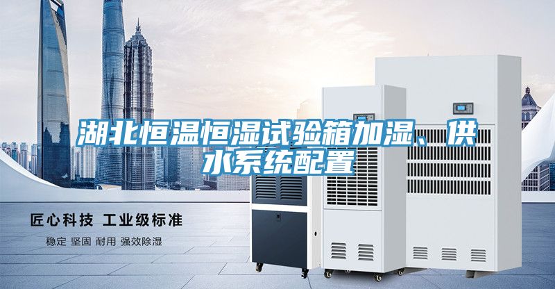 湖北恒溫恒濕試驗箱加濕、供水係統配置