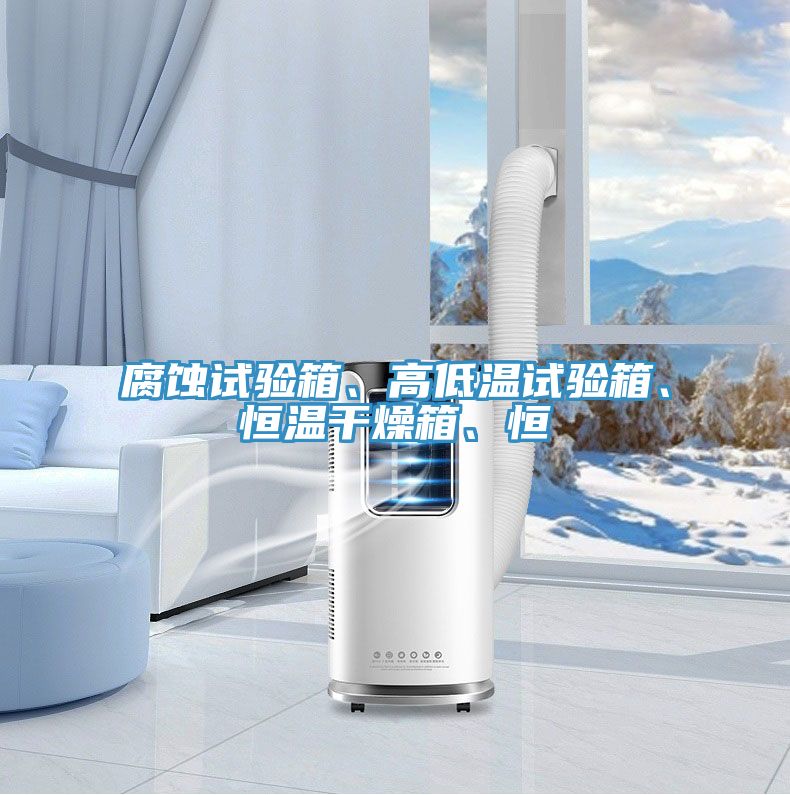 腐蝕試驗箱、高低溫試驗箱、恒溫幹燥箱、恒