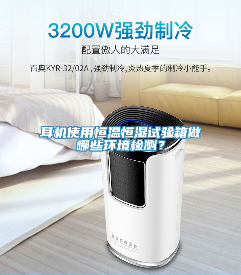 耳機使用恒溫恒濕試驗箱做哪些環境檢測？