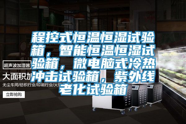 程控式恒溫恒濕試驗箱，智能恒溫恒濕試驗箱，微電腦式冷熱衝擊試驗箱，紫外線老化試驗箱