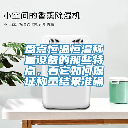 盤點恒溫恒濕稱量設備的那些特點，看它如何保證稱量結果準確