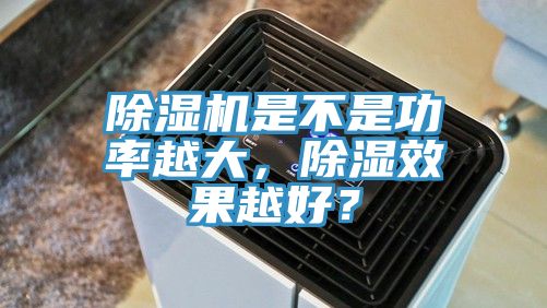 91看片软件大全是不是功率越大，除濕效果越好？