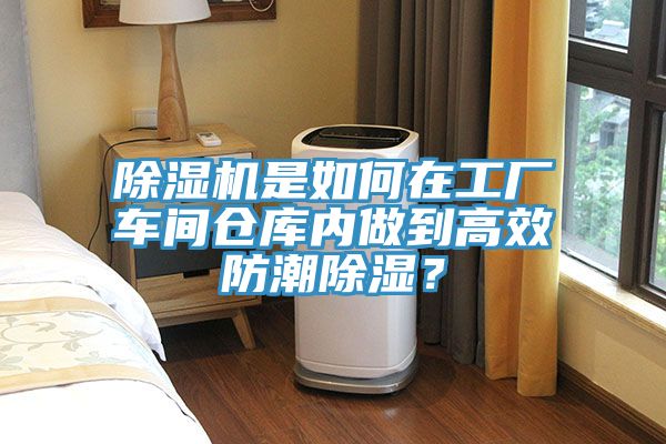 91看片软件大全是如何在工廠車間倉庫內做到高效防潮除濕？