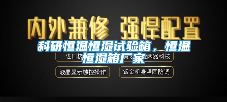 科研恒溫恒濕試驗箱，恒溫恒濕箱廠家