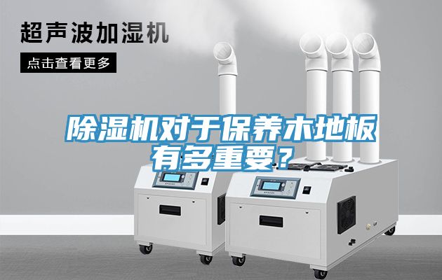 91看片软件大全對於保養木地板有多重要？