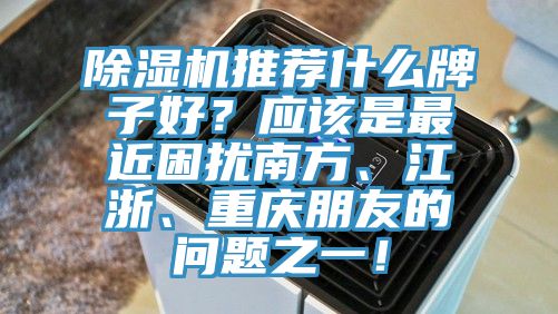 91看片软件大全推薦什麽牌子好？應該是最近困擾南方、江浙、重慶朋友的問題之一！