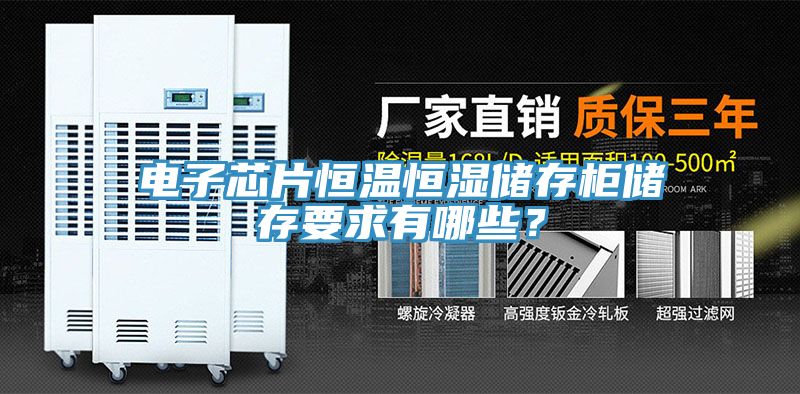 電子芯片恒溫恒濕儲存櫃儲存要求有哪些？