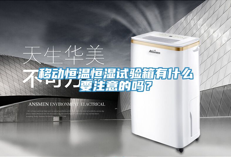移動恒溫恒濕試驗箱有什麽要注意的嗎？