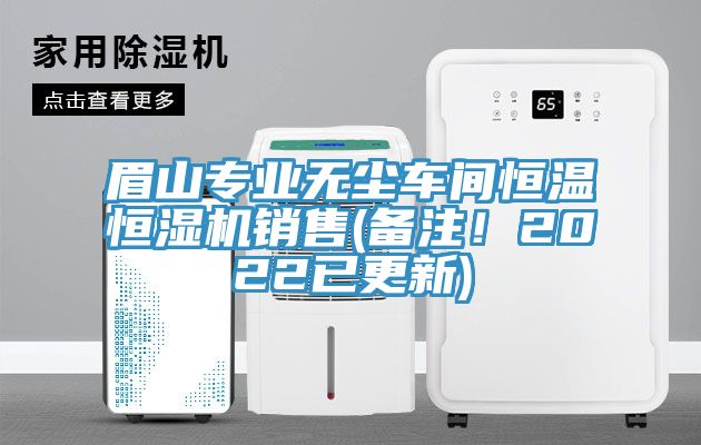 眉山專業無塵車間恒溫恒濕機銷售(備注！2022已更新)