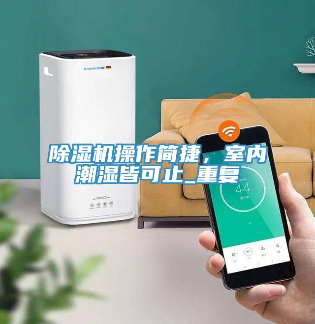 91看片软件大全操作簡捷，室內潮濕皆可止_重複