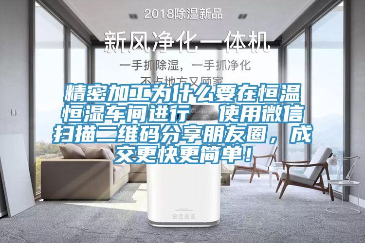 精密加工為什麽要在恒溫恒濕車間進行  使用微信掃描二維碼分享朋友圈，成交更快更簡單！