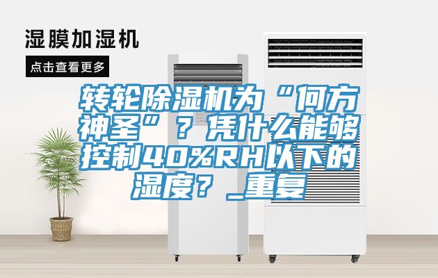 轉輪91看片软件大全為“何方神聖”？憑什麽能夠控製40%RH以下的濕度？_重複